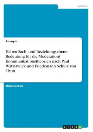 Könyv Haben Sach- und Beziehungsebene Bedeutung für die Moderation? Kommunikationstheorien nach Paul Watzlawick und Friedemann Schulz von Thun Anonym