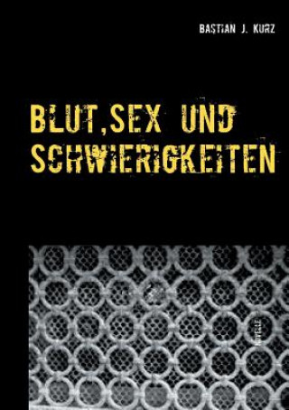 Kniha Blut, Sex und Schwierigkeiten Bastian J. Kurz