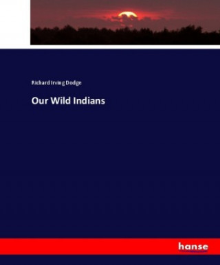 Kniha Our Wild Indians Richard Irving Dodge