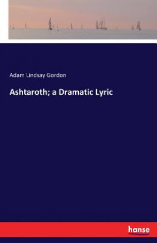 Kniha Ashtaroth; a Dramatic Lyric Adam Lindsay Gordon