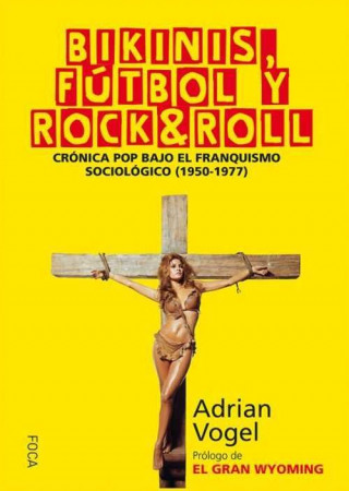 Książka Bikinis, fútbol y rock&roll: Crónica pop bajo el franquismo sociológico (1950-1977) ADRIAN VOGEL