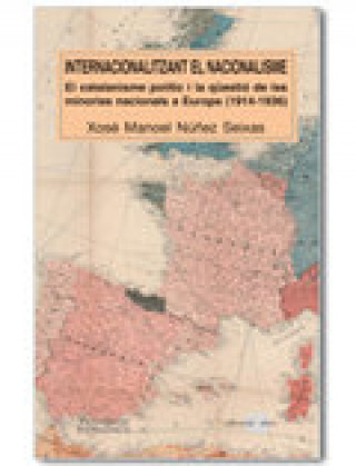 Kniha Internacionalitzant el nacionalisme : el catalanisme polític i la qüestió de les minories nacionals a Europa (1914-1936) 