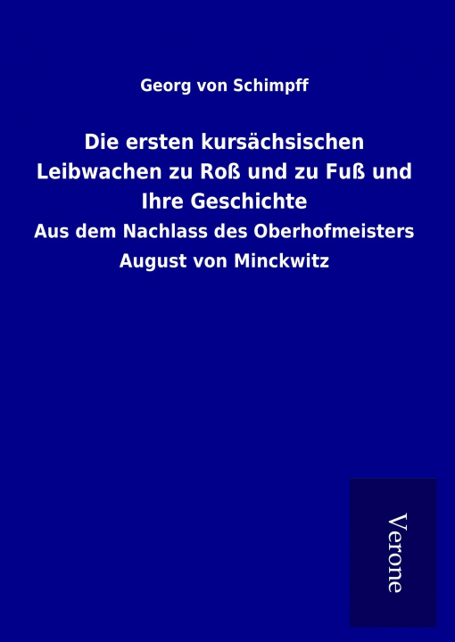 Book Die ersten kursächsischen Leibwachen zu Roß und zu Fuß und Ihre Geschichte Georg von Schimpff