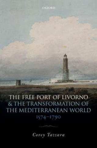 Книга Free Port of Livorno and the Transformation of the Mediterranean World Corey Tazzara