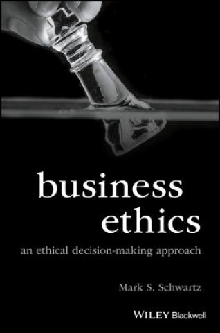 Kniha Business Ethics: An Ethical Decision-Making Approa ch Mark S. Schwartz