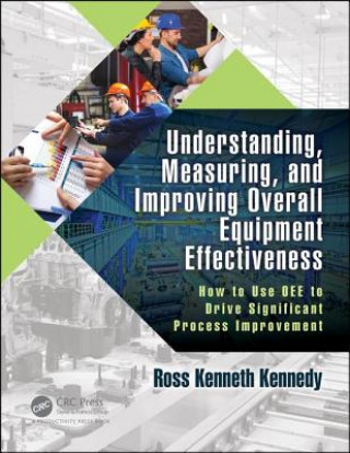 Kniha Understanding, Measuring, and Improving Overall Equipment Effectiveness Ross Kenneth Kennedy