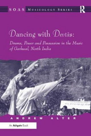 Kniha Dancing with Devtas: Drums, Power and Possession in the Music of Garhwal, North India Andrew Alter