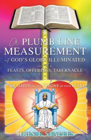 Carte Plumb Line Measurement of God's Glory Illuminated in the Feasts, Offerings, Tabernacle JOHN T. STAPLES