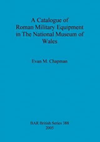 Könyv Catalogue of Roman Military Equipment in the National Museum of Wales Evan M Chapman