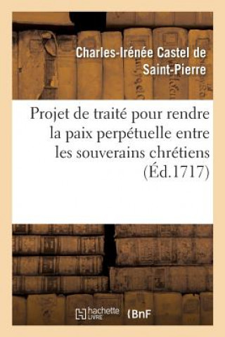 Kniha Projet de Traite Pour Rendre La Paix Perpetuelle Entre Les Souverains Chretiens CASTEL DE SAINT-PIER