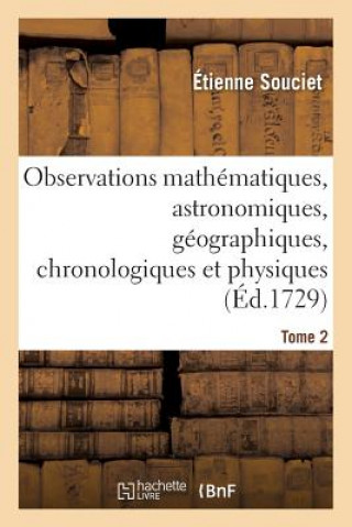 Carte Observations Mathematiques, Astronomiques, Geographiques, Chronologiques Et Physiques. Tome 2 SOUCIET-E