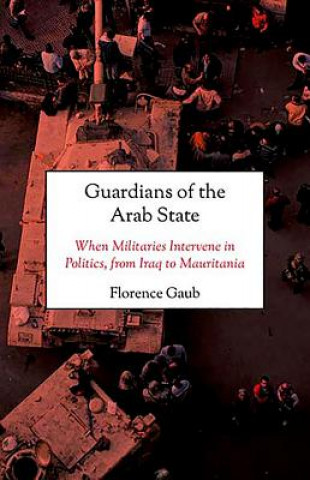 Kniha Guardians of the Arab State: When Militaries Intervene in Politics, from Iraq to Mauritania Florence Gaub