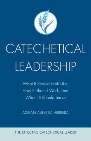 Книга Catechetical Leadership: What It Should Look Like, How It Should Work, and Whom It Should Serve Adrian Alberto Herrera