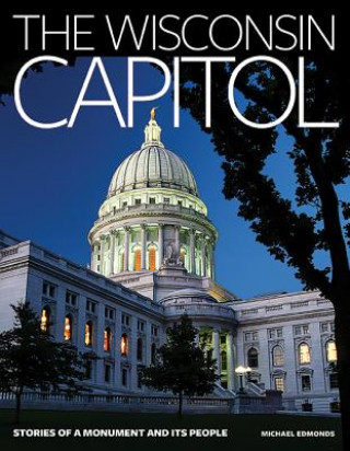 Knjiga The Wisconsin Capitol: Stories of a Monument and Its People Michael Edmonds