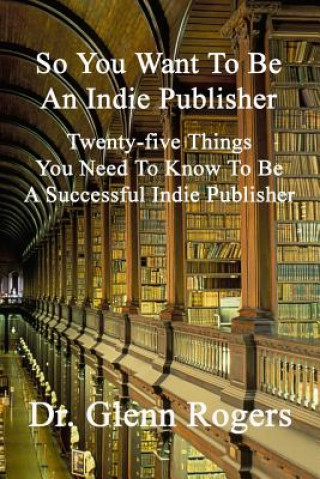 Książka So You Want To Be An Indie Publisher Glenn Rogers