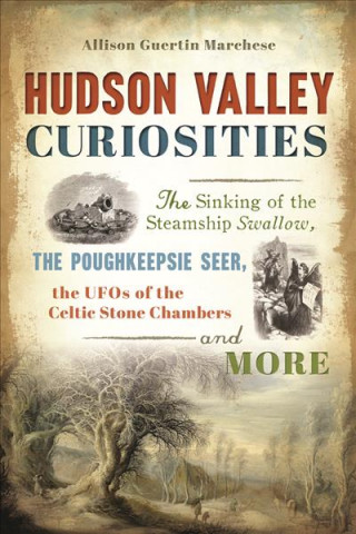 Kniha Hudson Valley Curiosities: The Sinking of the Steamship Swallow, the Poughkeepsie Seer, the UFOs of the Celtic Stone Chambers and More Allison Guertin Marchese