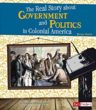 Kniha The Real Story about Government and Politics in Colonial America Kristine Carlson Asselin