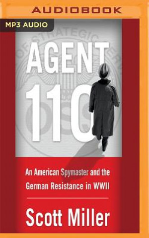 Audio Agent 110: An American Spymaster and the German Resistance in WWII Scott Miller