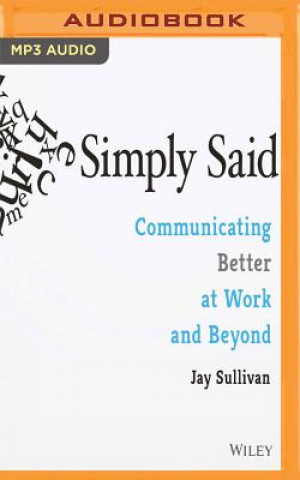 Audio Simply Said: Communicating Better at Work and Beyond Jay Sullivan