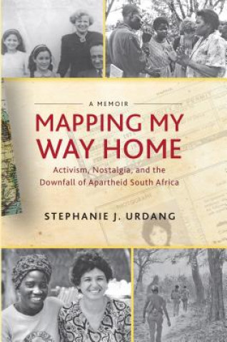 Kniha Mapping My Way Home: Activism, Nostalgia, and the Downfall of Apartheid South Africa Stephanie Urdang