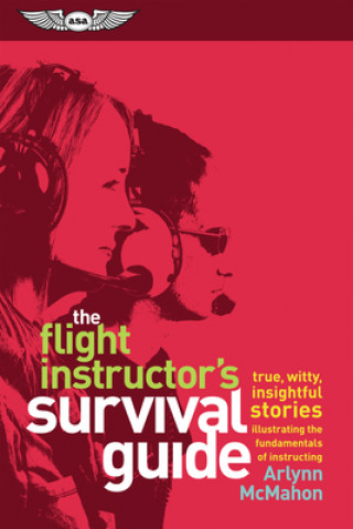 Knjiga The Flight Instructor's Survival Guide: True, Witty, Insightful Stories Illustrating the Fundamentals of Instructing Mcmahon