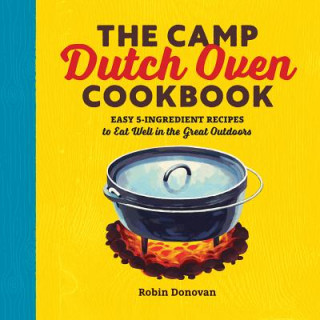 Könyv The Camp Dutch Oven Cookbook: Easy 5-Ingredient Recipes to Eat Well in the Great Outdoors Robin Donovan