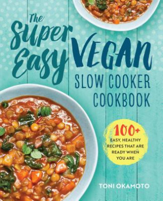 Carte The Super Easy Vegan Slow Cooker Cookbook: 100 Easy, Healthy Recipes That Are Ready When You Are Toni Okamoto