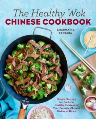 Carte The Healthy Wok Chinese Cookbook: Fresh Recipes to Sizzle, Steam, and Stir-Fry Restaurant Favorites at Home Charmaine Ferrara