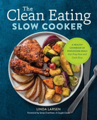 Kniha The Clean Eating Slow Cooker: A Healthy Cookbook of Wholesome Meals That Prep Fast & Cook Slow Linda Larsen