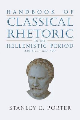 Kniha Handbook of Classical Rhetoric in the Hellenistic Period (330 B.C. - A.D. 400) Stanley E. Porter