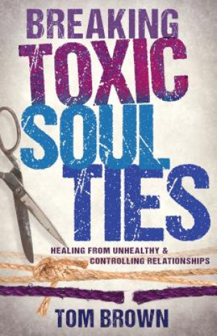 Kniha Breaking Toxic Soul Ties Tom Brown