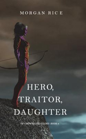Kniha Hero, Traitor, Daughter (Of Crowns and Glory-Book 6) Morgan Rice