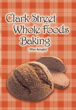 Könyv Clark Street Whole Foods Baking Allan Spiegler