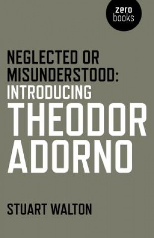 Kniha Neglected or Misunderstood: Introducing Theodor Adorno Stuart Walton