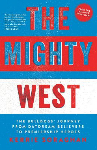 Kniha Mighty West: The Bulldogs' Journey from Daydream Believers to Premiership Heroes Kerrie Soraghan