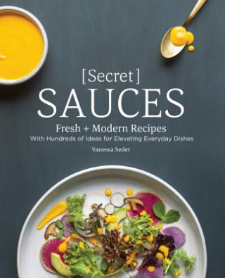 Carte Secret Sauces: Fresh and Modern Recipes, with Hundreds of Ideas for Elevating Everyday Dishes Vanessa Seder