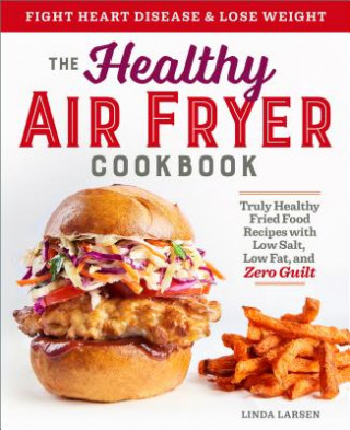 Könyv The Healthy Air Fryer Cookbook: Truly Healthy Fried Food Recipes with Low Salt, Low Fat, and Zero Guilt Linda Larsen