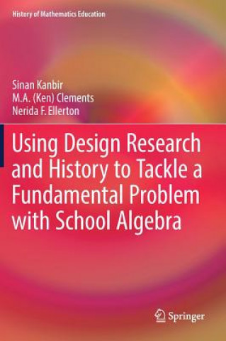 Kniha Using Design Research and History to Tackle a Fundamental Problem with School Algebra Sinan Kanbir