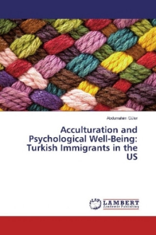 Könyv Acculturation and Psychological Well-Being: Turkish Immigrants in the US Abdurrahim Güler