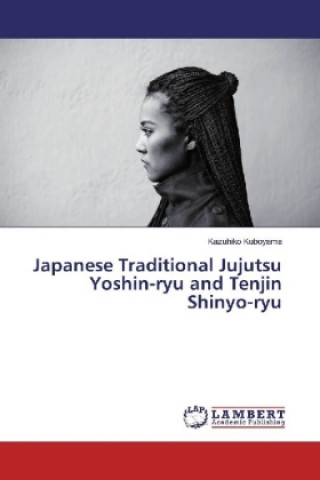 Книга Japanese Traditional Jujutsu Yoshin-ryu and Tenjin Shinyo-ryu Kazuhiko Kuboyama