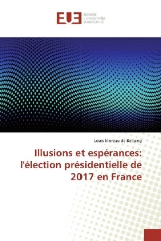 Kniha Illusions et espérances: l'élection présidentielle de 2017 en France Louis Moreau de Bellaing