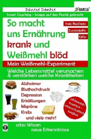 Książka So macht uns Ernährung krank und Weißmehl blöd: Welche Lebensmittel verursachen und verstärken welche Krankheiten? Dantse Dantse