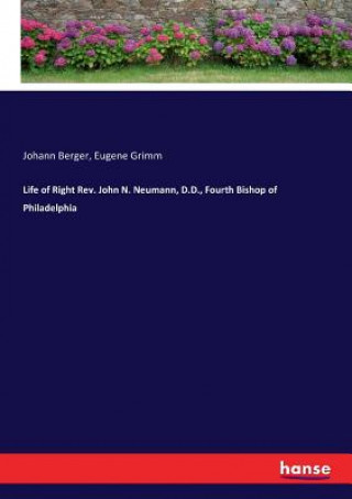 Könyv Life of Right Rev. John N. Neumann, D.D., Fourth Bishop of Philadelphia Johann Berger