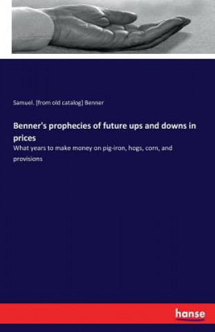 Kniha Benner's prophecies of future ups and downs in prices Samuel. [from old catalog] Benner