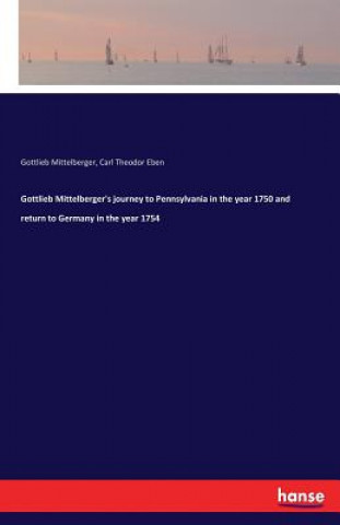 Książka Gottlieb Mittelberger's journey to Pennsylvania in the year 1750 and return to Germany in the year 1754 Gottlieb Mittelberger