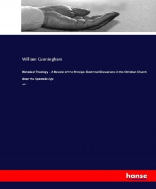 Knjiga Historical Theology  - A Review of the Principal Doctrinal Discussions in the Christian Church since the Apostolic Age William Cunningham