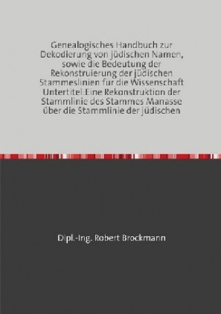 Kniha Genealogisches Handbuch zur Dekodierung von jüdischen Namen, sowie die Bedeutung der Rekonstruierung der jüdischen Stammeslinien für die Wissenschaft Robert Brockmann