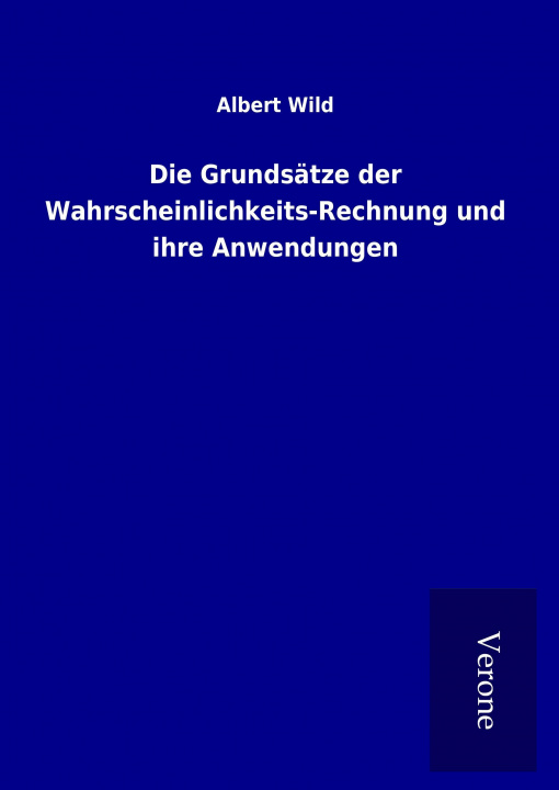 Kniha Die Grundsätze der Wahrscheinlichkeits-Rechnung und ihre Anwendungen Albert Wild