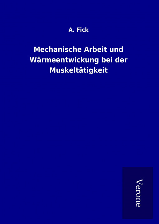 Kniha Mechanische Arbeit und Wärmeentwickung bei der Muskeltätigkeit A. Fick