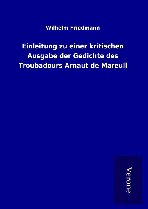 Książka Einleitung zu einer kritischen Ausgabe der Gedichte des Troubadours Arnaut de Mareuil Wilhelm Friedmann